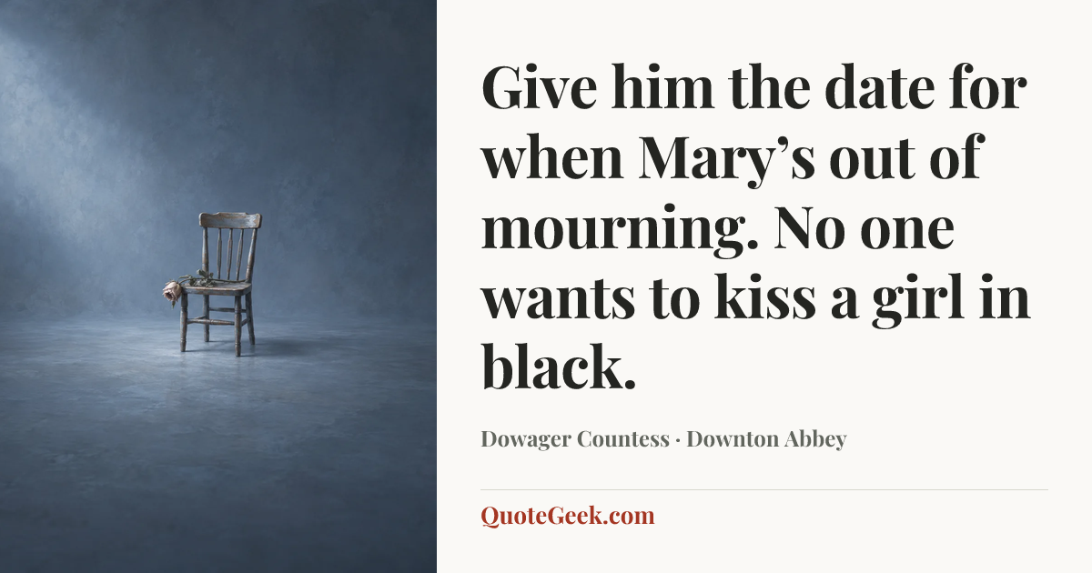 “Give him the date for when Mary’s out of mourning. No one wants to kiss a girl in black.” — Dowager Countess · Downton Abbey. Illustrated QuoteGeek card.
