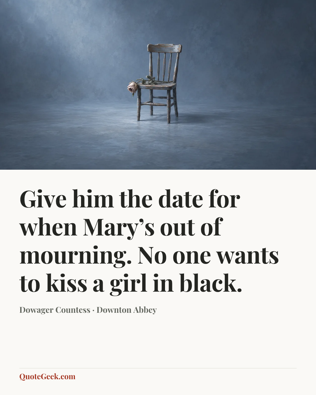 “Give him the date for when Mary’s out of mourning. No one wants to kiss a girl in black.” — Dowager Countess · Downton Abbey. Illustrated QuoteGeek card.