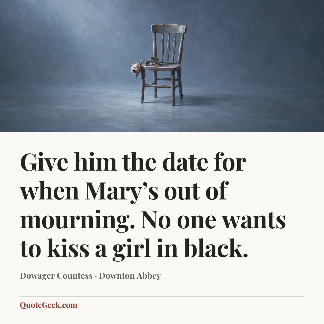 “Give him the date for when Mary’s out of mourning. No one wants to kiss a girl in black.” — Dowager Countess · Downton Abbey. Illustrated QuoteGeek card.