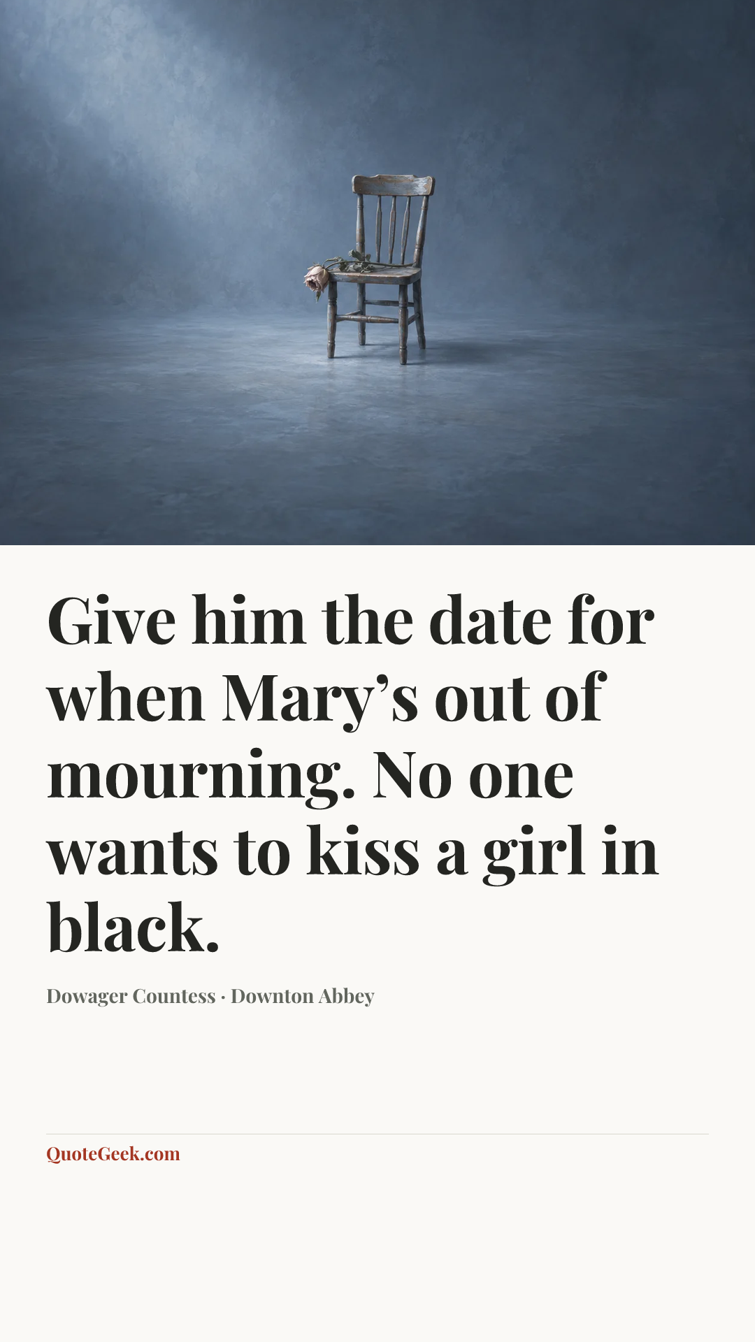 “Give him the date for when Mary’s out of mourning. No one wants to kiss a girl in black.” — Dowager Countess · Downton Abbey. Illustrated QuoteGeek card.