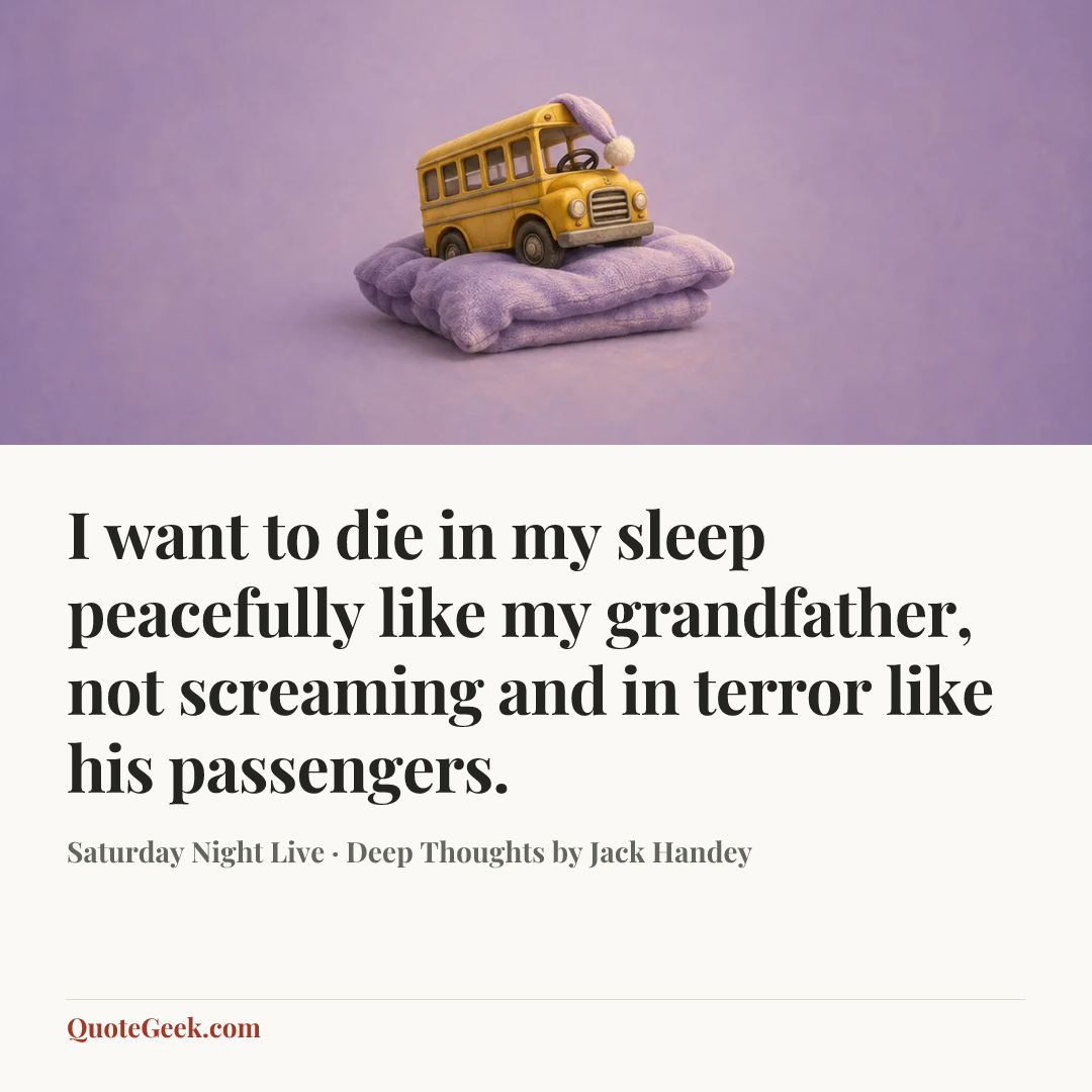 “I want to die in my sleep peacefully like my grandfather, not screaming and in terror like his passengers.” — Saturday Night Live · Deep Thoughts by Jack Handey. Illustrated QuoteGeek card.
