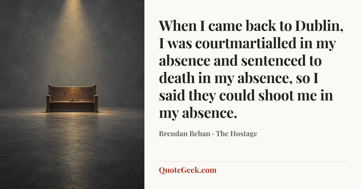 “When I came back to Dublin, I was courtmartialled in my absence and sentenced to death in my absence, so I said they could shoot me in my absence.” — Brendan Behan · The Hostage. Illustrated QuoteGeek card.