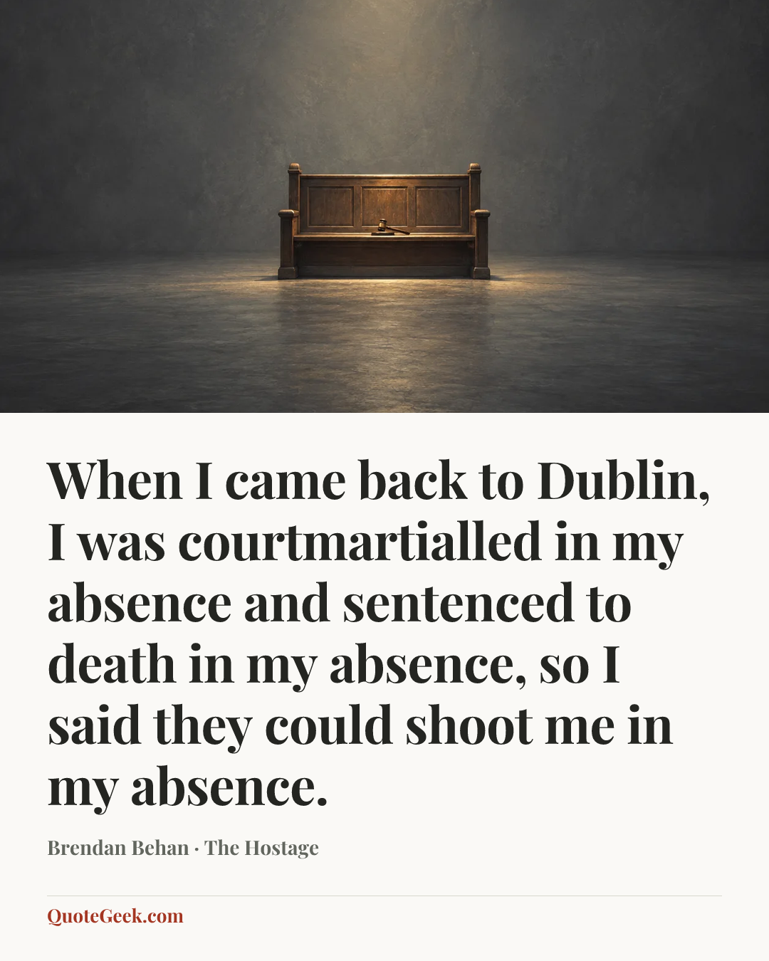 “When I came back to Dublin, I was courtmartialled in my absence and sentenced to death in my absence, so I said they could shoot me in my absence.” — Brendan Behan · The Hostage. Illustrated QuoteGeek card.