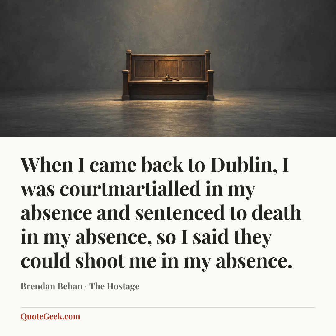 “When I came back to Dublin, I was courtmartialled in my absence and sentenced to death in my absence, so I said they could shoot me in my absence.” — Brendan Behan · The Hostage. Illustrated QuoteGeek card.