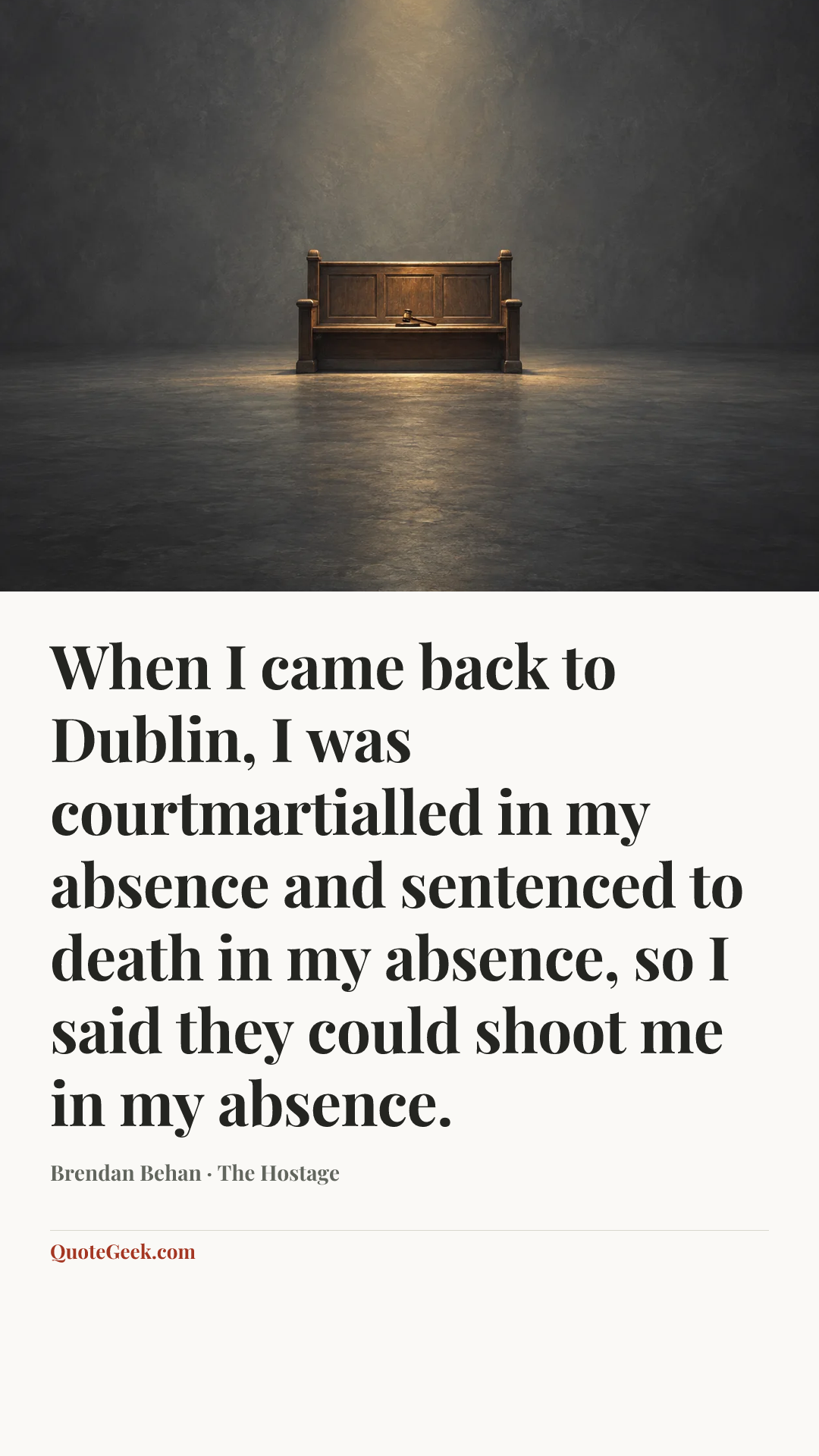 “When I came back to Dublin, I was courtmartialled in my absence and sentenced to death in my absence, so I said they could shoot me in my absence.” — Brendan Behan · The Hostage. Illustrated QuoteGeek card.