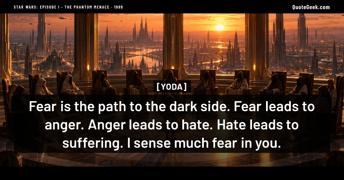 “Fear is the path to the dark side. Fear leads to anger. Anger leads to hate. Hate leads to suffering. I sense much fear in you.” — Yoda · Star Wars: Episode I - The Phantom Menace. Illustrated QuoteGeek card.