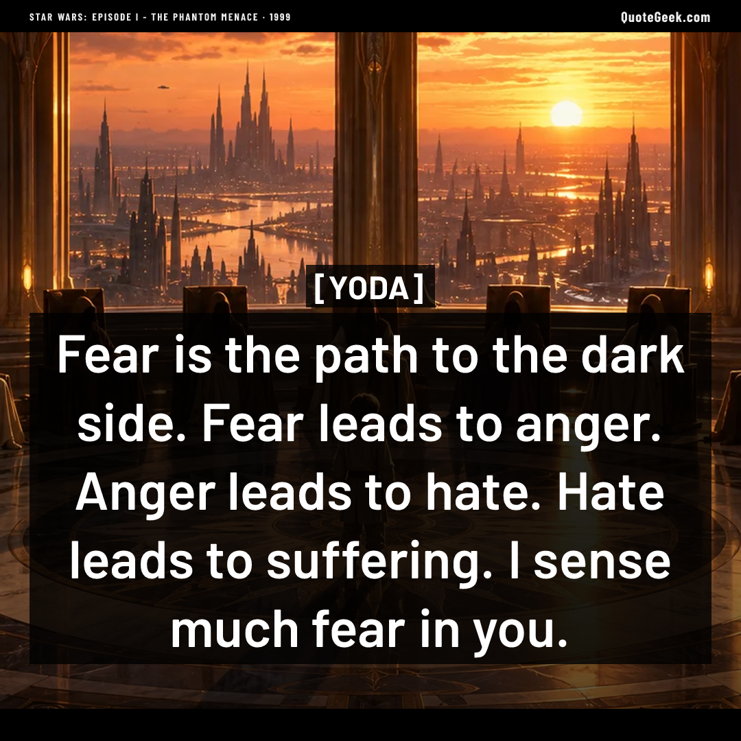 “Fear is the path to the dark side. Fear leads to anger. Anger leads to hate. Hate leads to suffering. I sense much fear in you.” — Yoda · Star Wars: Episode I - The Phantom Menace. Illustrated QuoteGeek card.