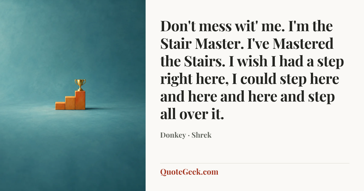 “Don't mess wit' me. I'm the Stair Master. I've Mastered the Stairs. I wish I had a step right here, I could step here and here and here and step all over it.” — Donkey · Shrek. Illustrated QuoteGeek card.