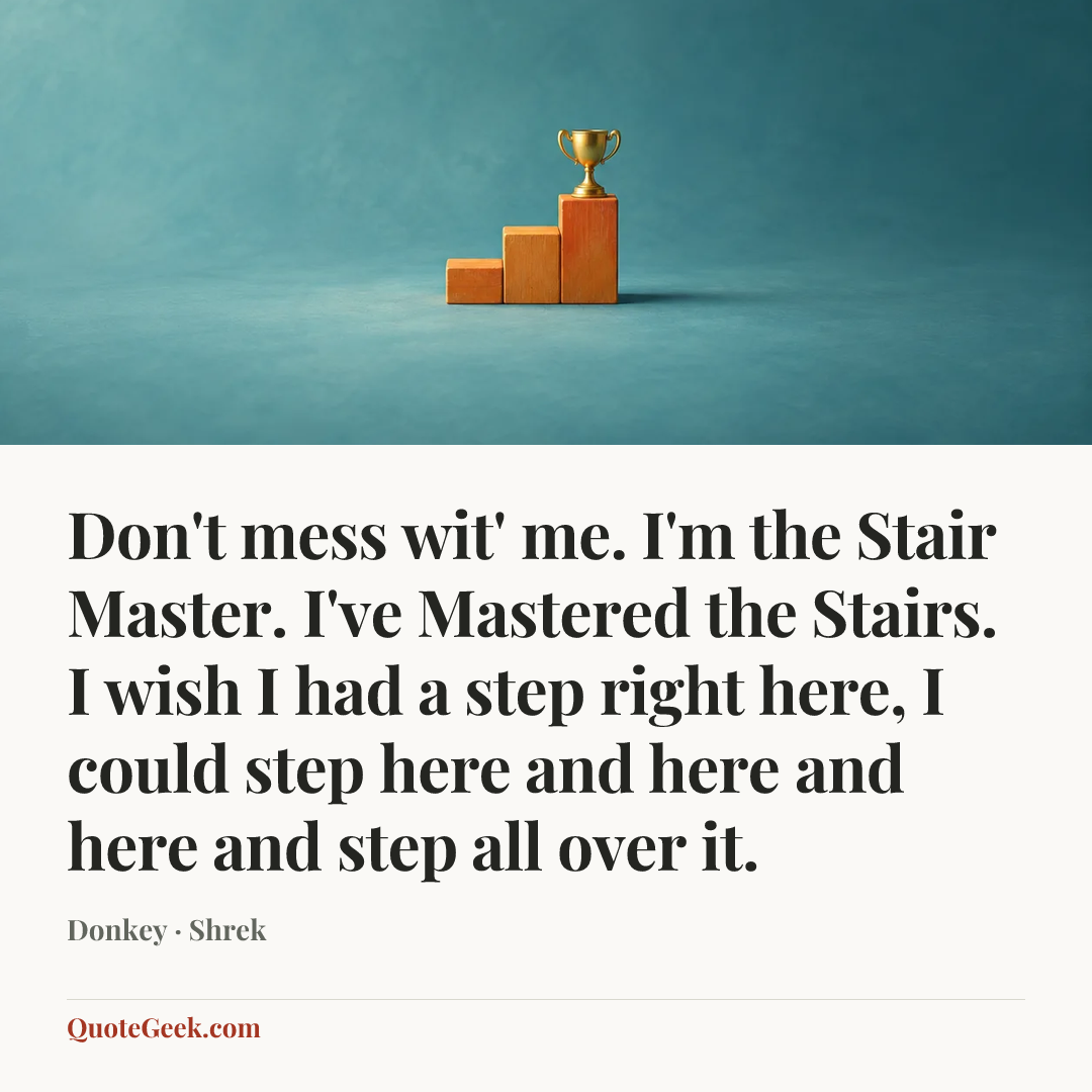 “Don't mess wit' me. I'm the Stair Master. I've Mastered the Stairs. I wish I had a step right here, I could step here and here and here and step all over it.” — Donkey · Shrek. Illustrated QuoteGeek card.