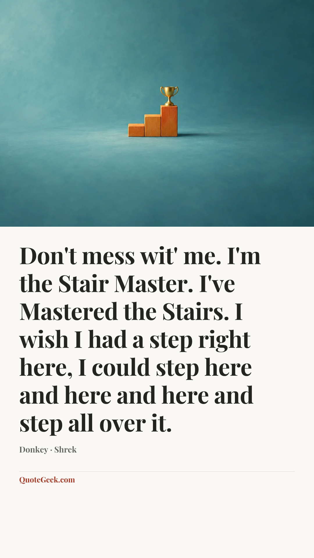 “Don't mess wit' me. I'm the Stair Master. I've Mastered the Stairs. I wish I had a step right here, I could step here and here and here and step all over it.” — Donkey · Shrek. Illustrated QuoteGeek card.