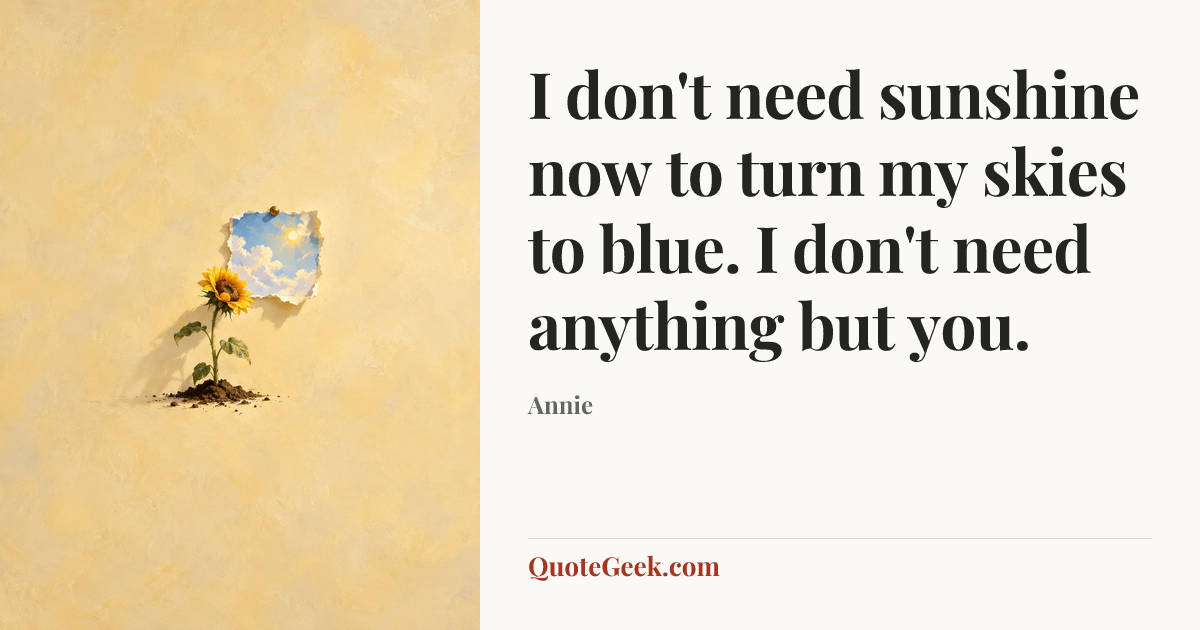 “I don't need sunshine now to turn my skies to blue. I don't need anything but you.” — Annie. Illustrated QuoteGeek card.