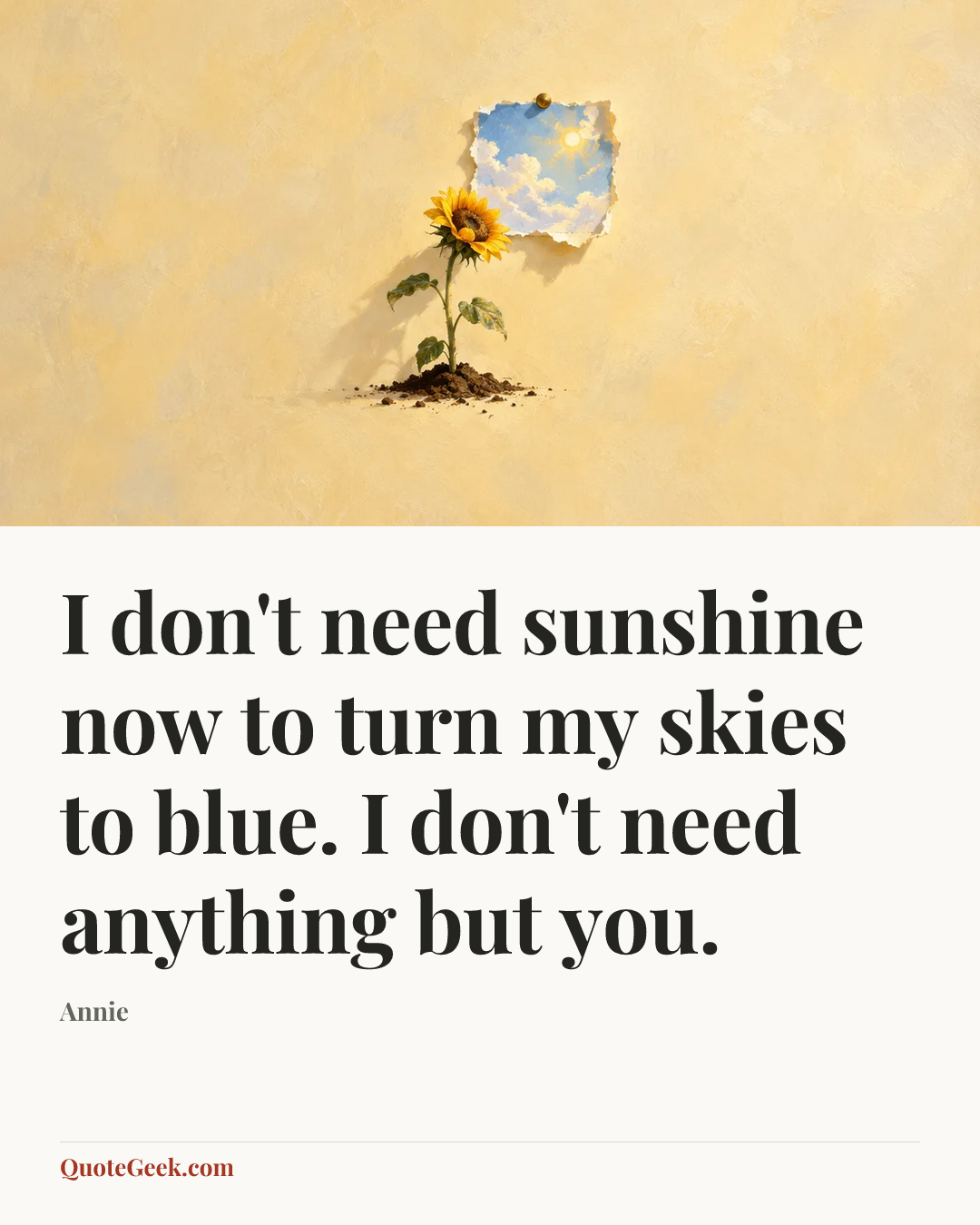 “I don't need sunshine now to turn my skies to blue. I don't need anything but you.” — Annie. Illustrated QuoteGeek card.