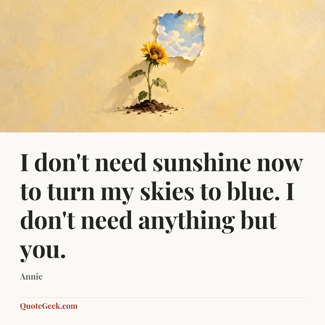 “I don't need sunshine now to turn my skies to blue. I don't need anything but you.” — Annie. Illustrated QuoteGeek card.