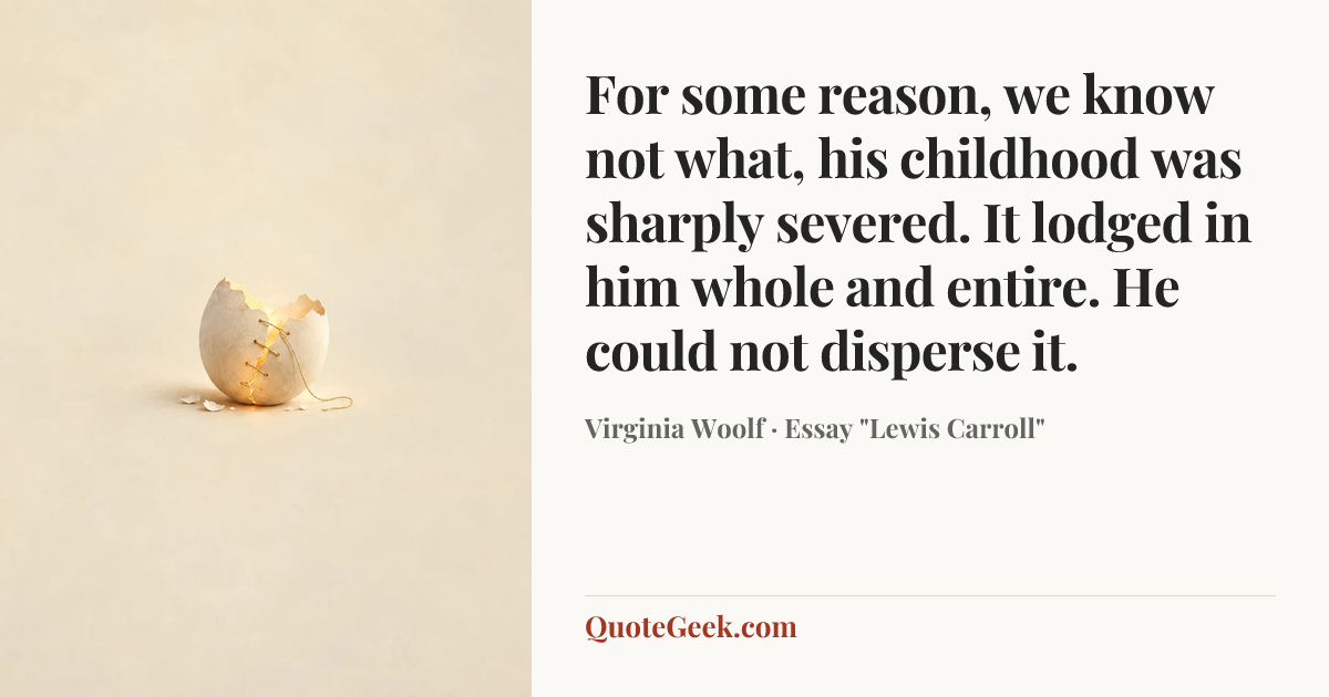 “For some reason, we know not what, his childhood was sharply severed. It lodged in him whole and entire. He could not disperse it.” — Virginia Woolf · Essay "Lewis Carroll". Illustrated QuoteGeek card.
