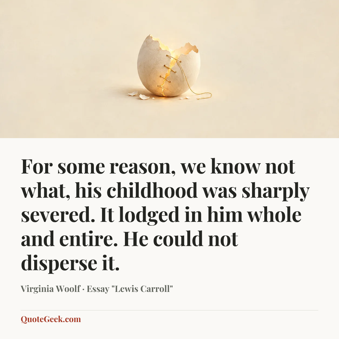 “For some reason, we know not what, his childhood was sharply severed. It lodged in him whole and entire. He could not disperse it.” — Virginia Woolf · Essay "Lewis Carroll". Illustrated QuoteGeek card.