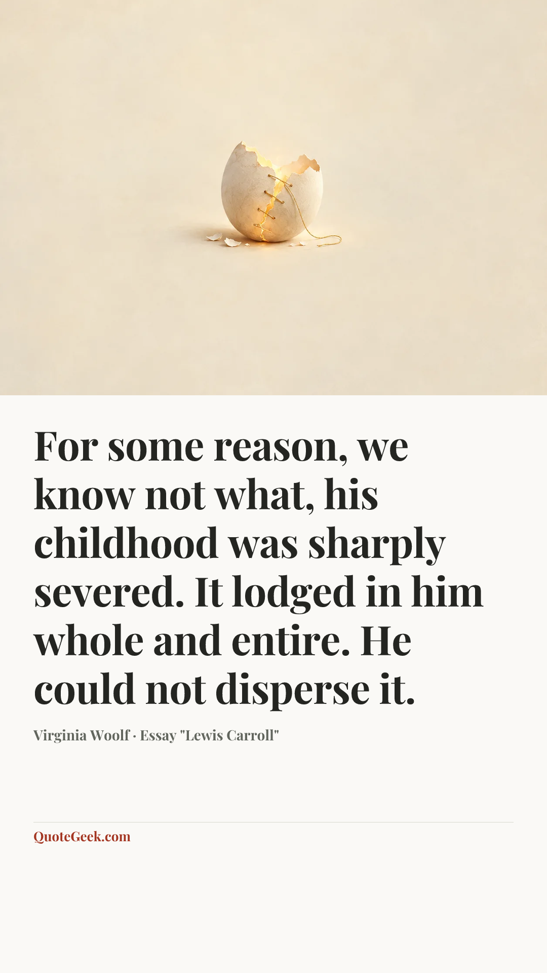 “For some reason, we know not what, his childhood was sharply severed. It lodged in him whole and entire. He could not disperse it.” — Virginia Woolf · Essay "Lewis Carroll". Illustrated QuoteGeek card.