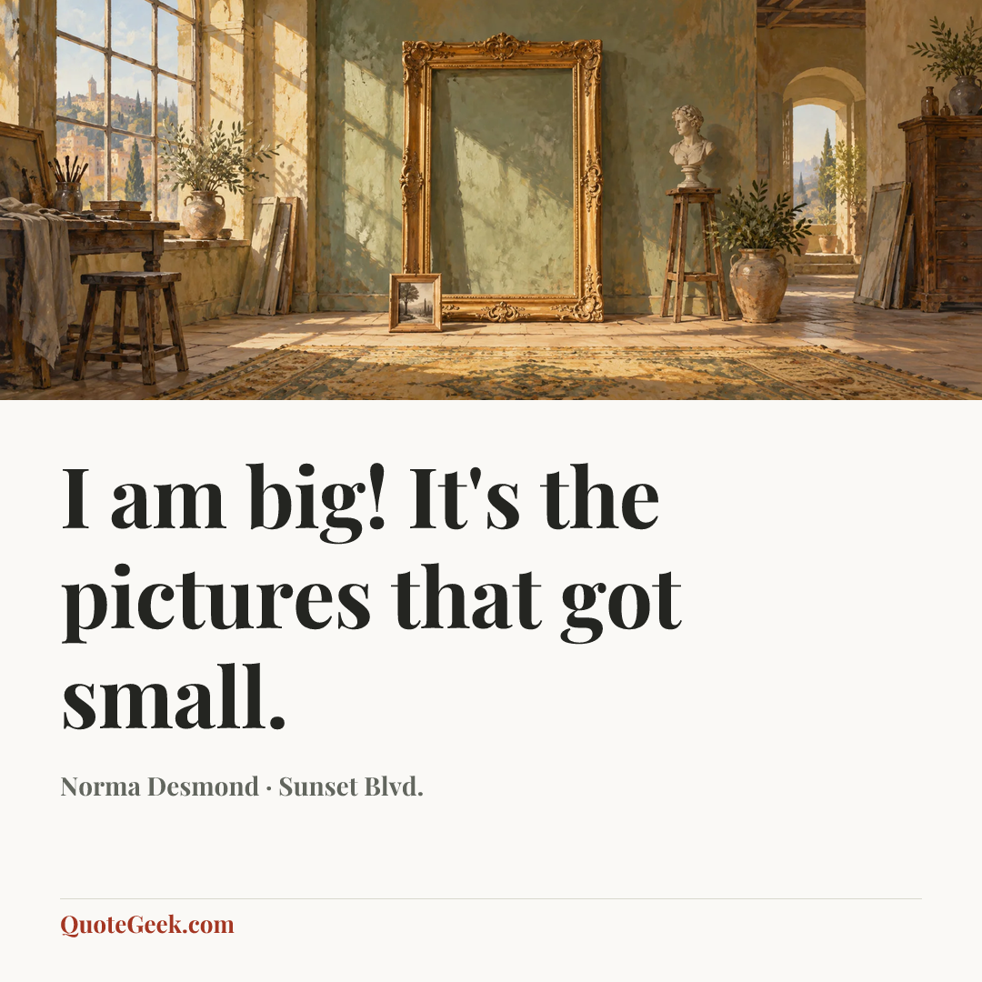 “I am big! It's the pictures that got small.” — Norma Desmond · Sunset Blvd.. Illustrated QuoteGeek card.