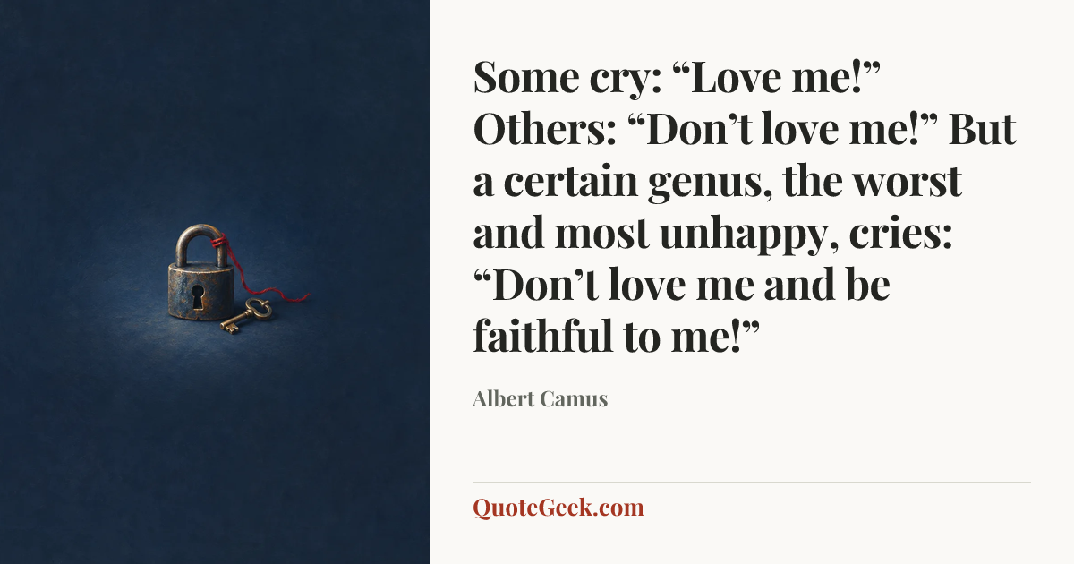 “Some cry: “Love me!” Others: “Don’t love me!” But a certain genus, the worst and most unhappy, cries: “Don’t love me and be faithful to me!”” — Albert Camus. Illustrated QuoteGeek card.