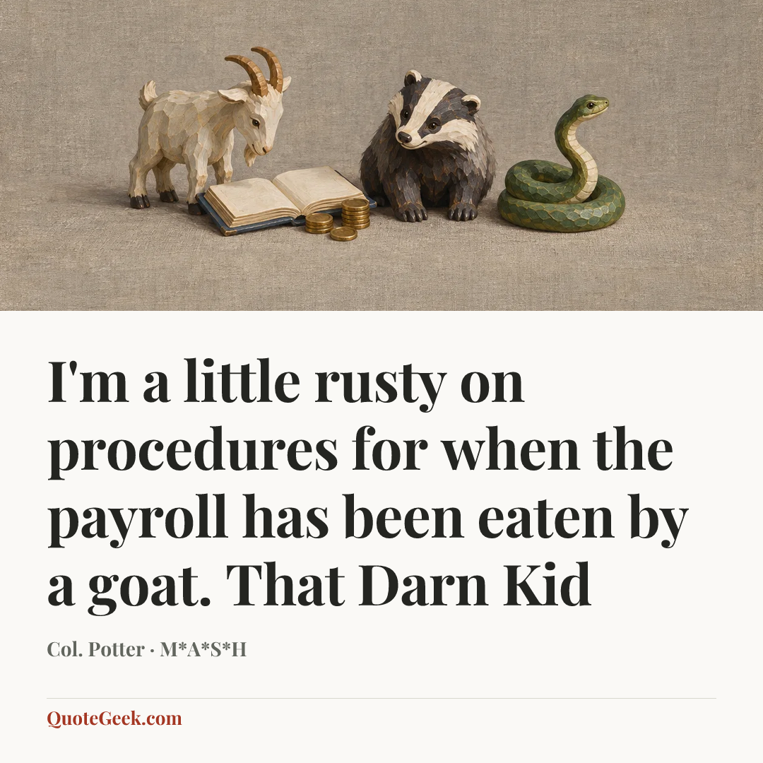 “I'm a little rusty on procedures for when the payroll has been eaten by a goat.
That Darn Kid” — Col. Potter · M*A*S*H. Illustrated QuoteGeek card.