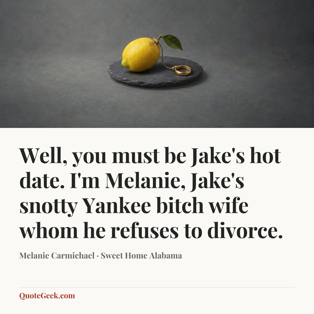 “Well, you must be Jake's hot date. I'm Melanie, Jake's snotty Yankee bitch wife whom he refuses to divorce.” — Melanie Carmichael · Sweet Home Alabama. Illustrated QuoteGeek card.