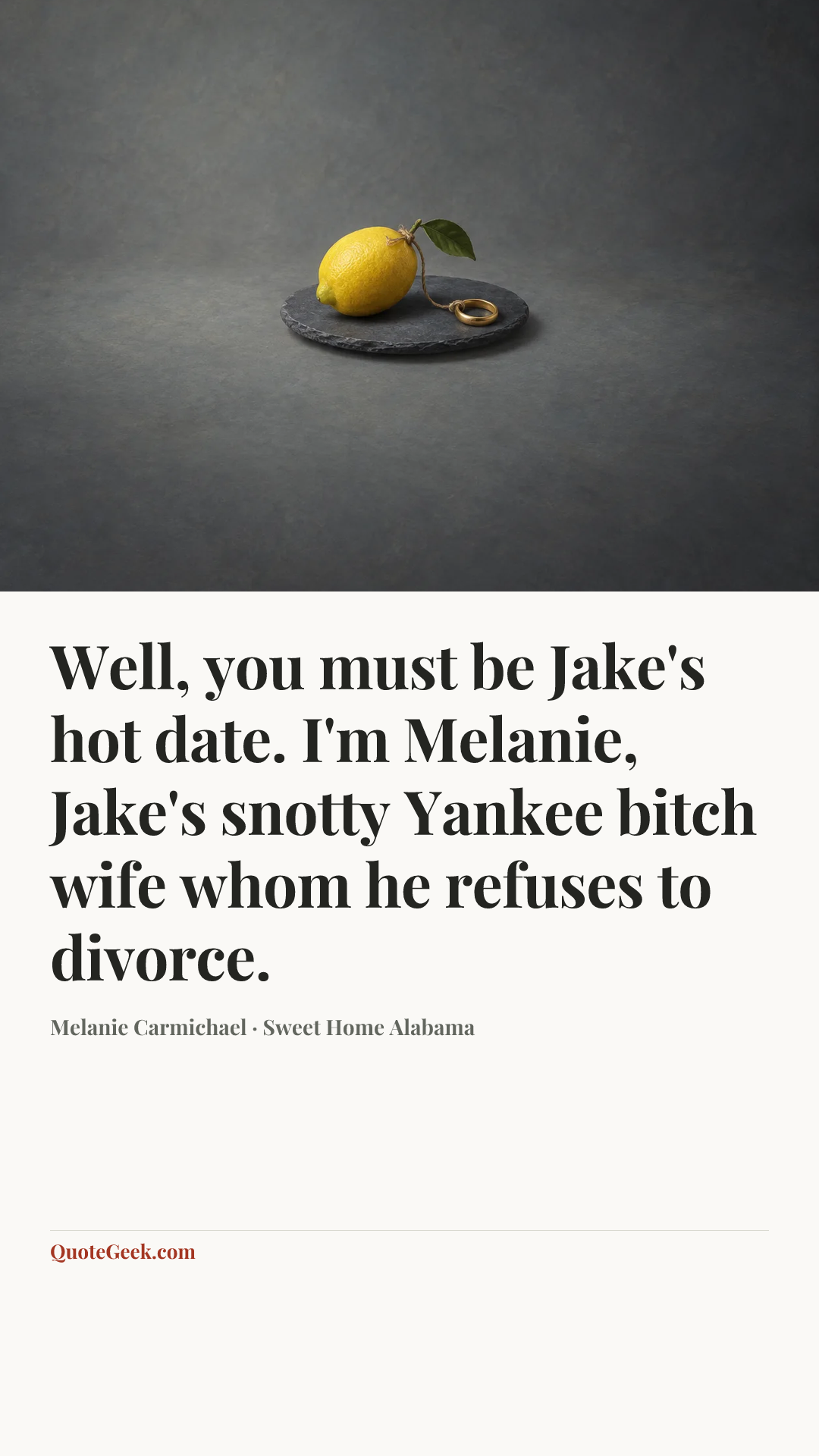 “Well, you must be Jake's hot date. I'm Melanie, Jake's snotty Yankee bitch wife whom he refuses to divorce.” — Melanie Carmichael · Sweet Home Alabama. Illustrated QuoteGeek card.