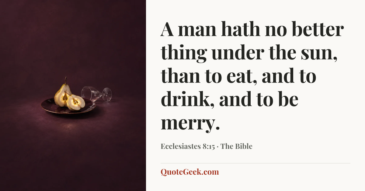 “A man hath no better thing under the sun, than to eat, and to drink, and to be merry.” — Ecclesiastes 8:15 · The Bible. Illustrated QuoteGeek card.