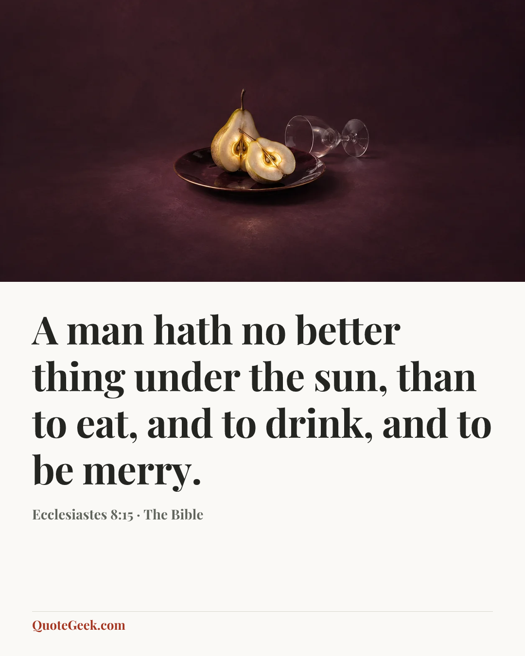 “A man hath no better thing under the sun, than to eat, and to drink, and to be merry.” — Ecclesiastes 8:15 · The Bible. Illustrated QuoteGeek card.