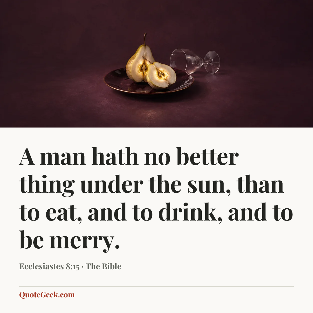 “A man hath no better thing under the sun, than to eat, and to drink, and to be merry.” — Ecclesiastes 8:15 · The Bible. Illustrated QuoteGeek card.