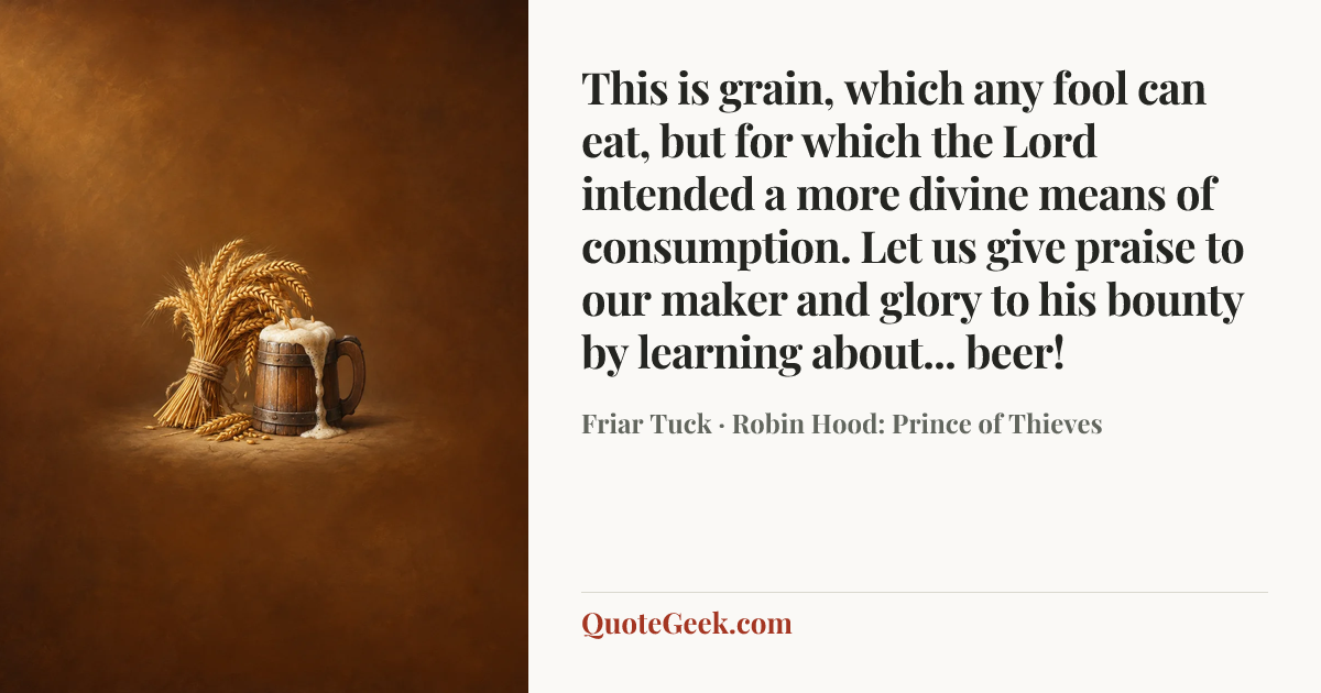 “This is grain, which any fool can eat, but for which the Lord intended a more divine means of consumption. Let us give praise to our maker and glory to his bounty by learning about... beer!” — Friar Tuck · Robin Hood: Prince of Thieves. Illustrated QuoteGeek card.