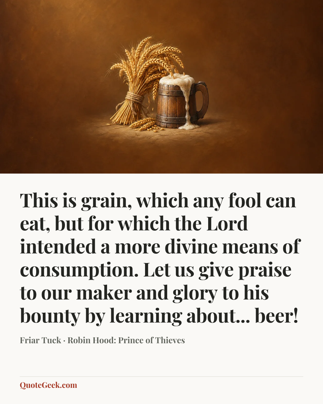 “This is grain, which any fool can eat, but for which the Lord intended a more divine means of consumption. Let us give praise to our maker and glory to his bounty by learning about... beer!” — Friar Tuck · Robin Hood: Prince of Thieves. Illustrated QuoteGeek card.