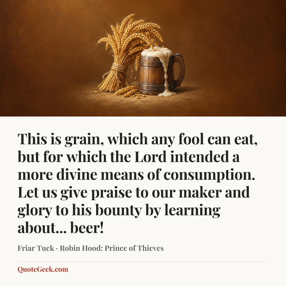 “This is grain, which any fool can eat, but for which the Lord intended a more divine means of consumption. Let us give praise to our maker and glory to his bounty by learning about... beer!” — Friar Tuck · Robin Hood: Prince of Thieves. Illustrated QuoteGeek card.