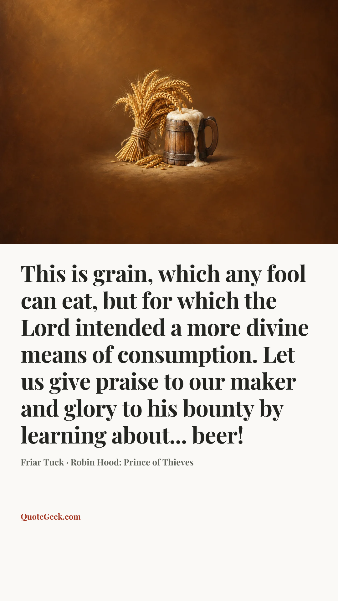 “This is grain, which any fool can eat, but for which the Lord intended a more divine means of consumption. Let us give praise to our maker and glory to his bounty by learning about... beer!” — Friar Tuck · Robin Hood: Prince of Thieves. Illustrated QuoteGeek card.