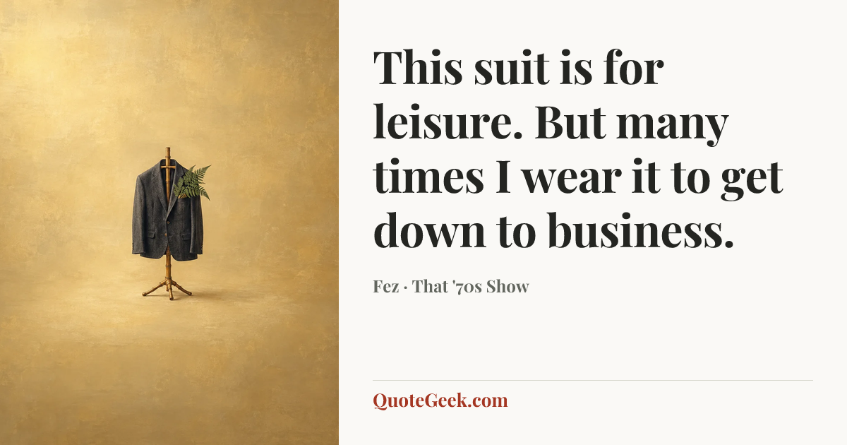 “This suit is for leisure. But many times I wear it to get down to business.” — Fez · That '70s Show. Illustrated QuoteGeek card.