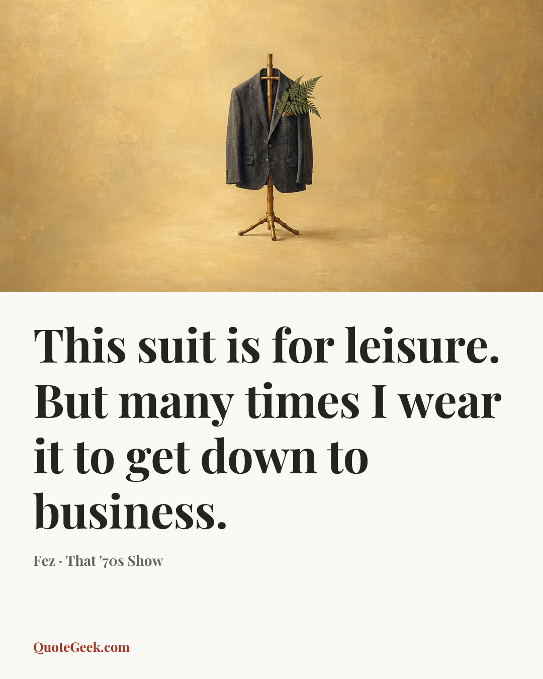 “This suit is for leisure. But many times I wear it to get down to business.” — Fez · That '70s Show. Illustrated QuoteGeek card.