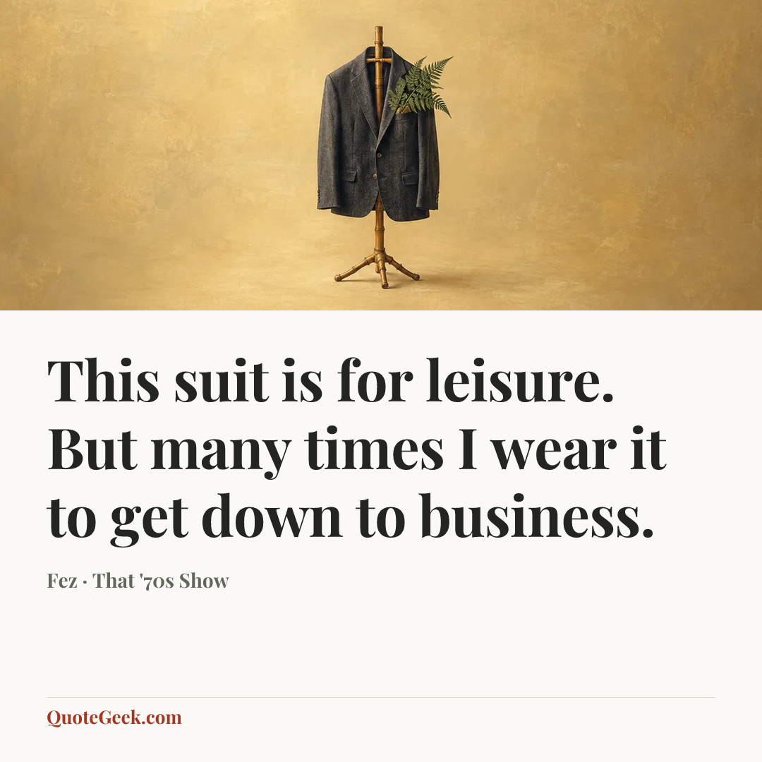 “This suit is for leisure. But many times I wear it to get down to business.” — Fez · That '70s Show. Illustrated QuoteGeek card.
