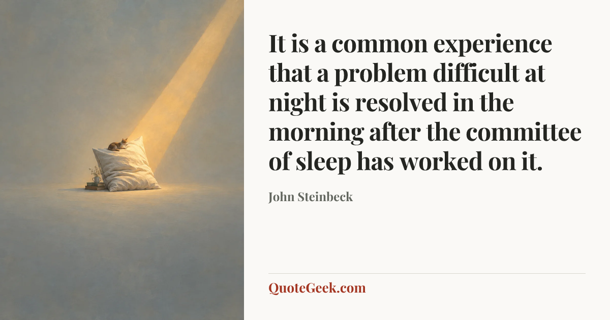 “It is a common experience that a problem difficult at night is resolved in the morning after the committee of sleep has worked on it.” — John Steinbeck. Illustrated QuoteGeek card.