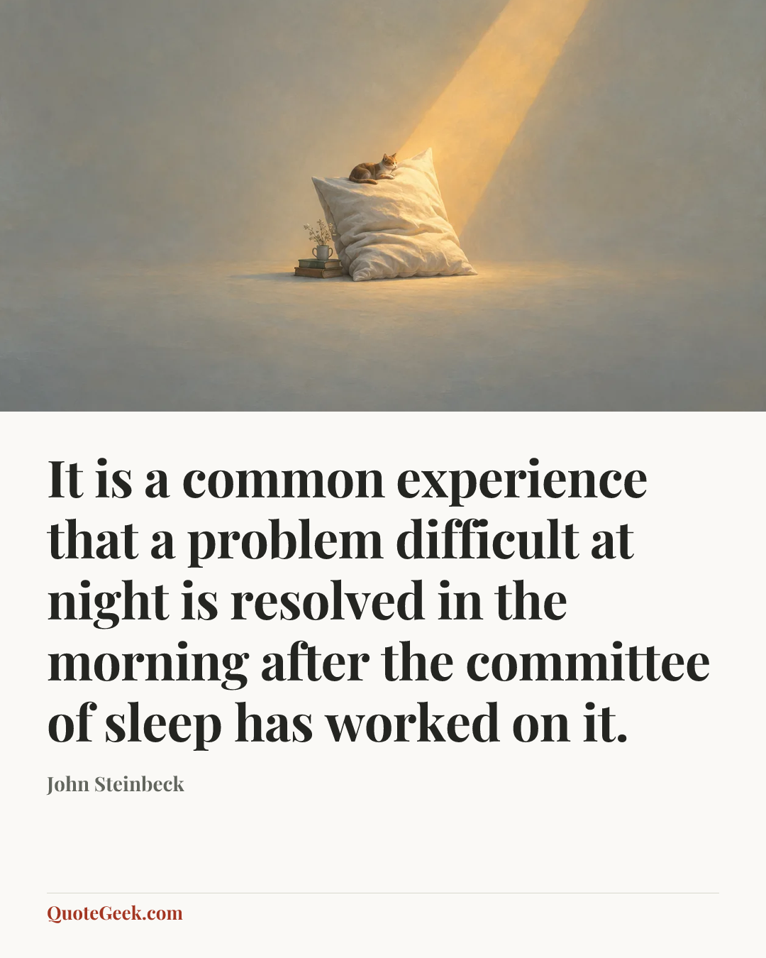 “It is a common experience that a problem difficult at night is resolved in the morning after the committee of sleep has worked on it.” — John Steinbeck. Illustrated QuoteGeek card.