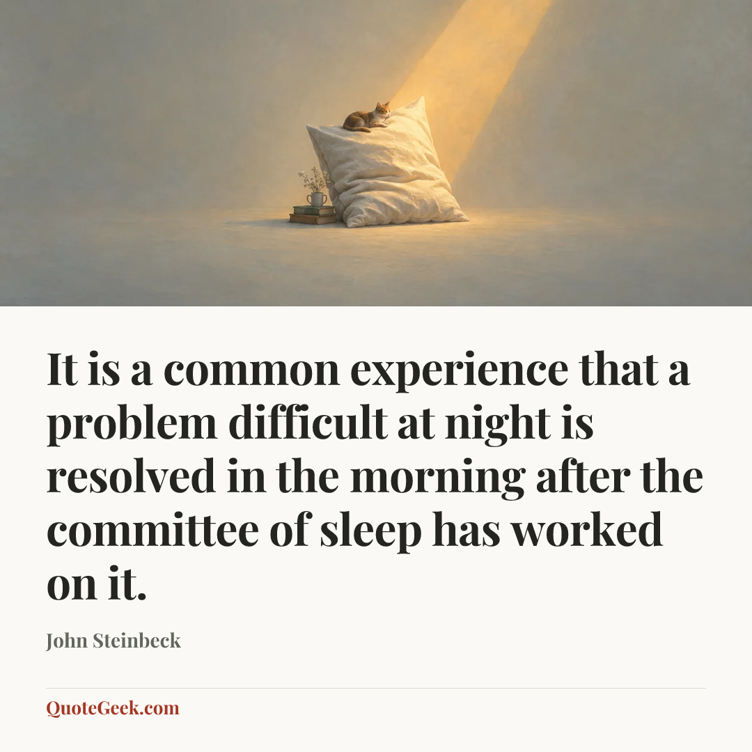 “It is a common experience that a problem difficult at night is resolved in the morning after the committee of sleep has worked on it.” — John Steinbeck. Illustrated QuoteGeek card.