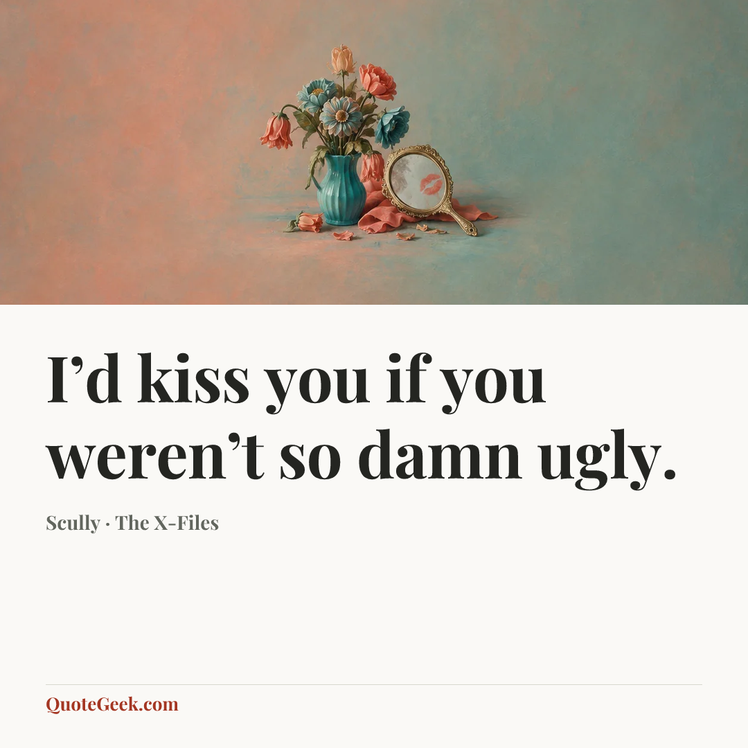 “I’d kiss you if you weren’t so damn ugly.” — Scully · The X-Files. Illustrated QuoteGeek card.