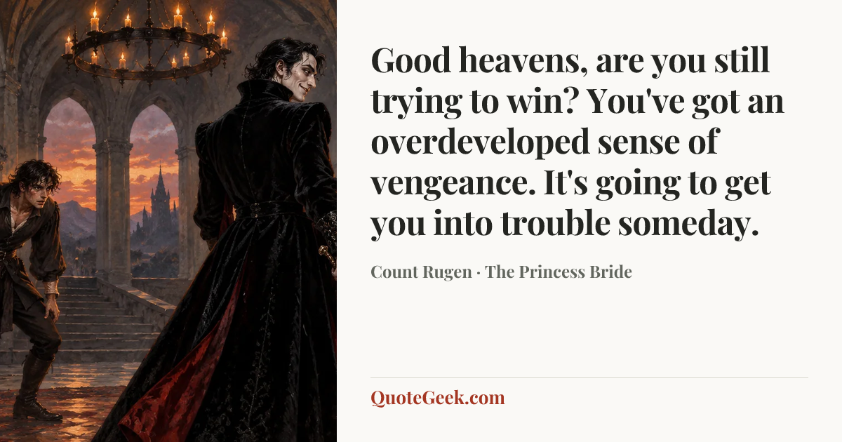 “Good heavens, are you still trying to win? You've got an overdeveloped sense of vengeance. It's going to get you into trouble someday.” — Count Rugen · The Princess Bride. Illustrated QuoteGeek card.