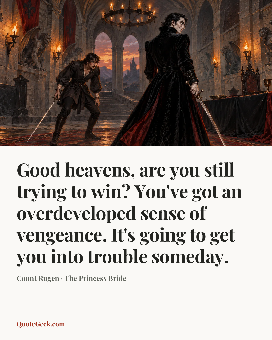 “Good heavens, are you still trying to win? You've got an overdeveloped sense of vengeance. It's going to get you into trouble someday.” — Count Rugen · The Princess Bride. Illustrated QuoteGeek card.