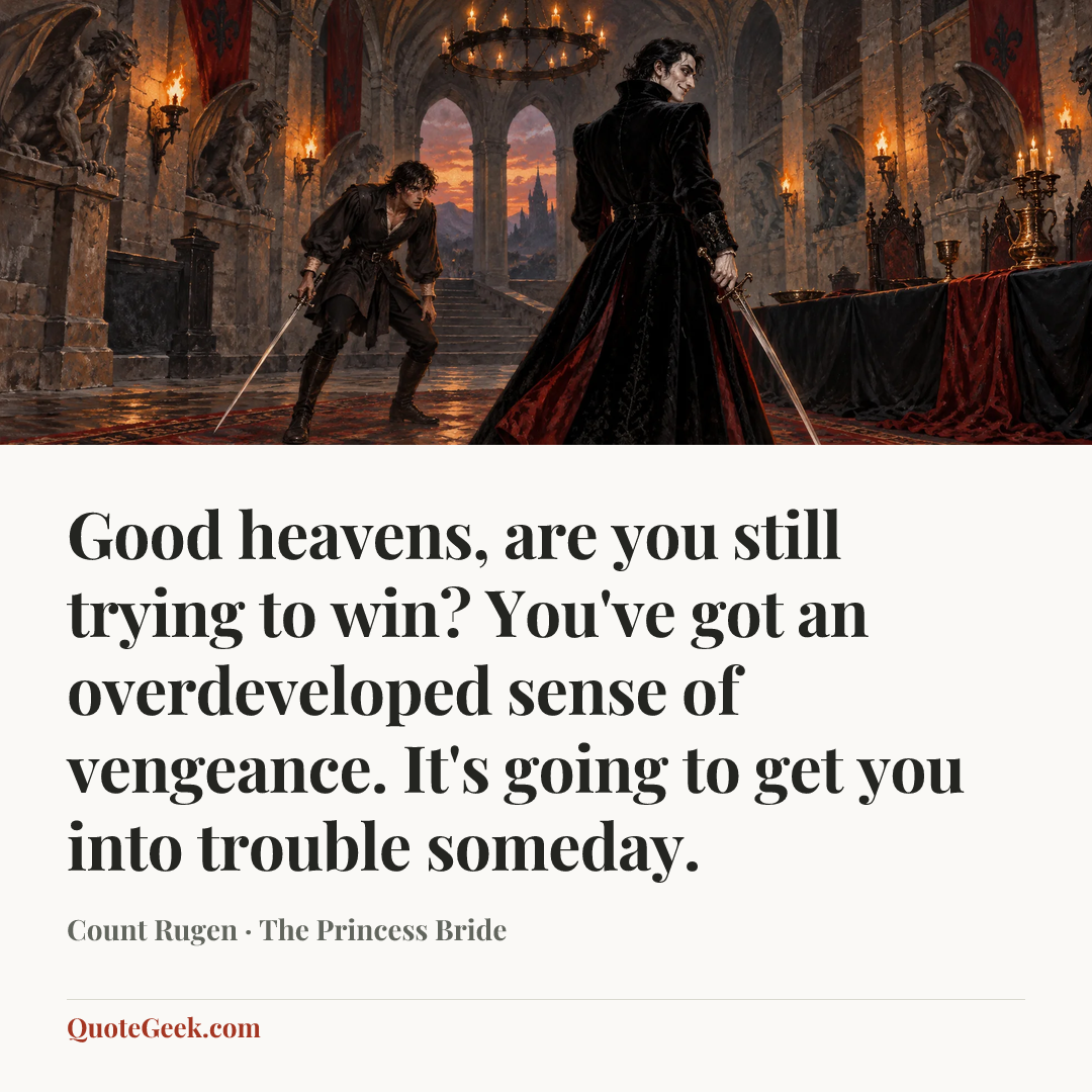 “Good heavens, are you still trying to win? You've got an overdeveloped sense of vengeance. It's going to get you into trouble someday.” — Count Rugen · The Princess Bride. Illustrated QuoteGeek card.