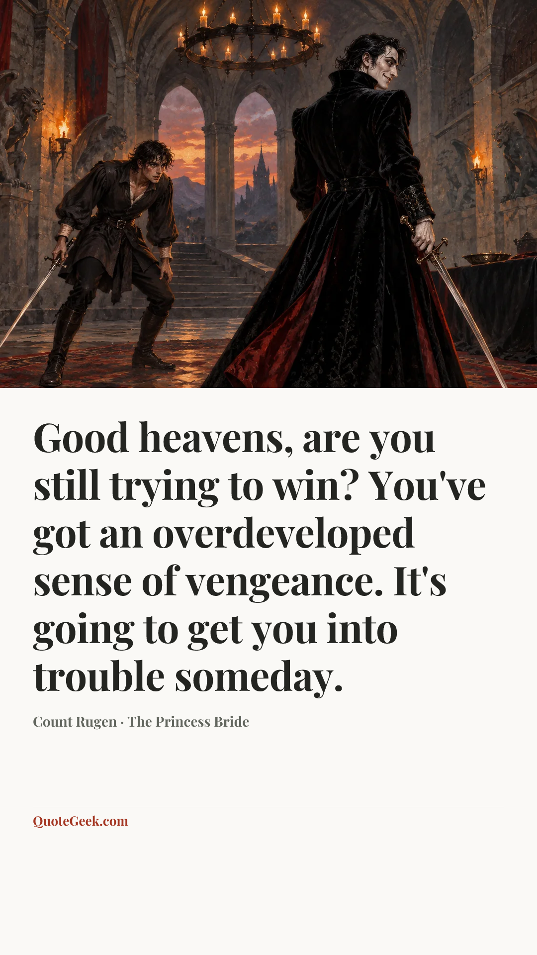 “Good heavens, are you still trying to win? You've got an overdeveloped sense of vengeance. It's going to get you into trouble someday.” — Count Rugen · The Princess Bride. Illustrated QuoteGeek card.