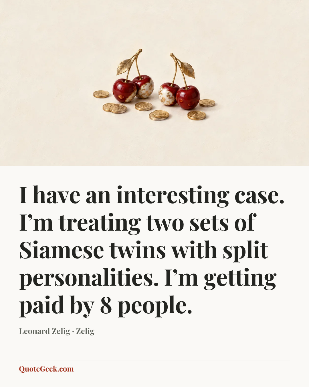 “I have an interesting case. I’m treating two sets of Siamese twins with split personalities. I’m getting paid by 8 people.” — Leonard Zelig · Zelig. Illustrated QuoteGeek card.