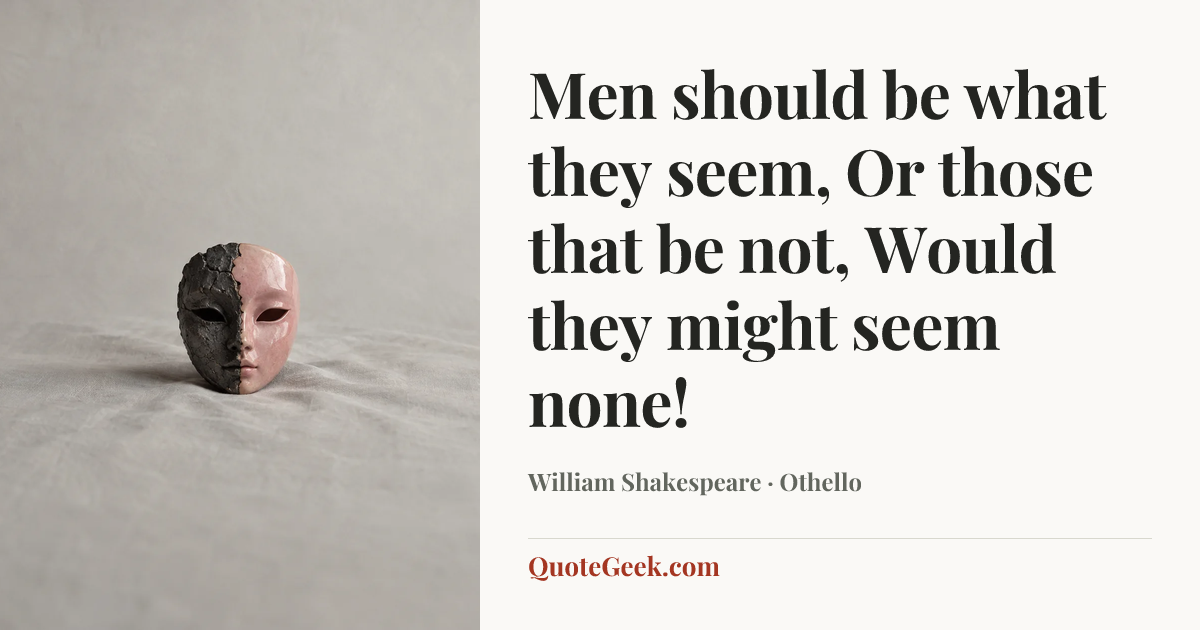 “Men should be what they seem,
Or those that be not,
Would they might seem none!” — William Shakespeare · Othello. Illustrated QuoteGeek card.