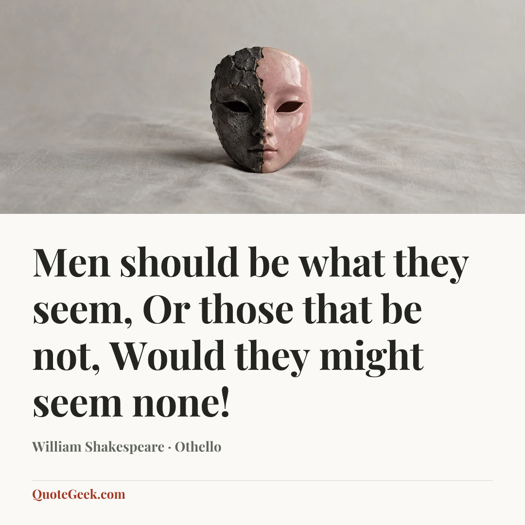 “Men should be what they seem,
Or those that be not,
Would they might seem none!” — William Shakespeare · Othello. Illustrated QuoteGeek card.