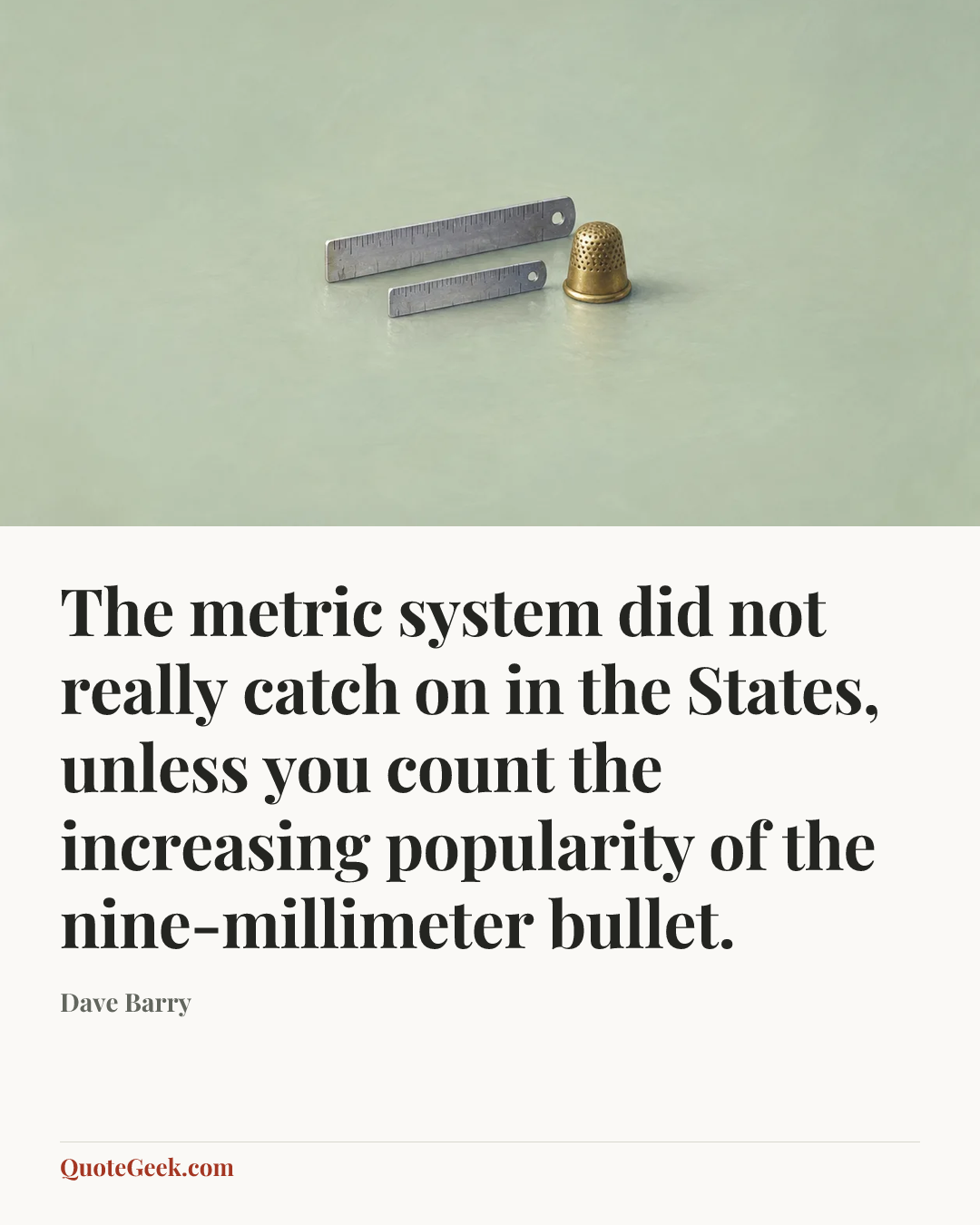 “The metric system did not really catch on in the States, unless you count the increasing popularity of the nine-millimeter bullet.” — Dave Barry. Illustrated QuoteGeek card.