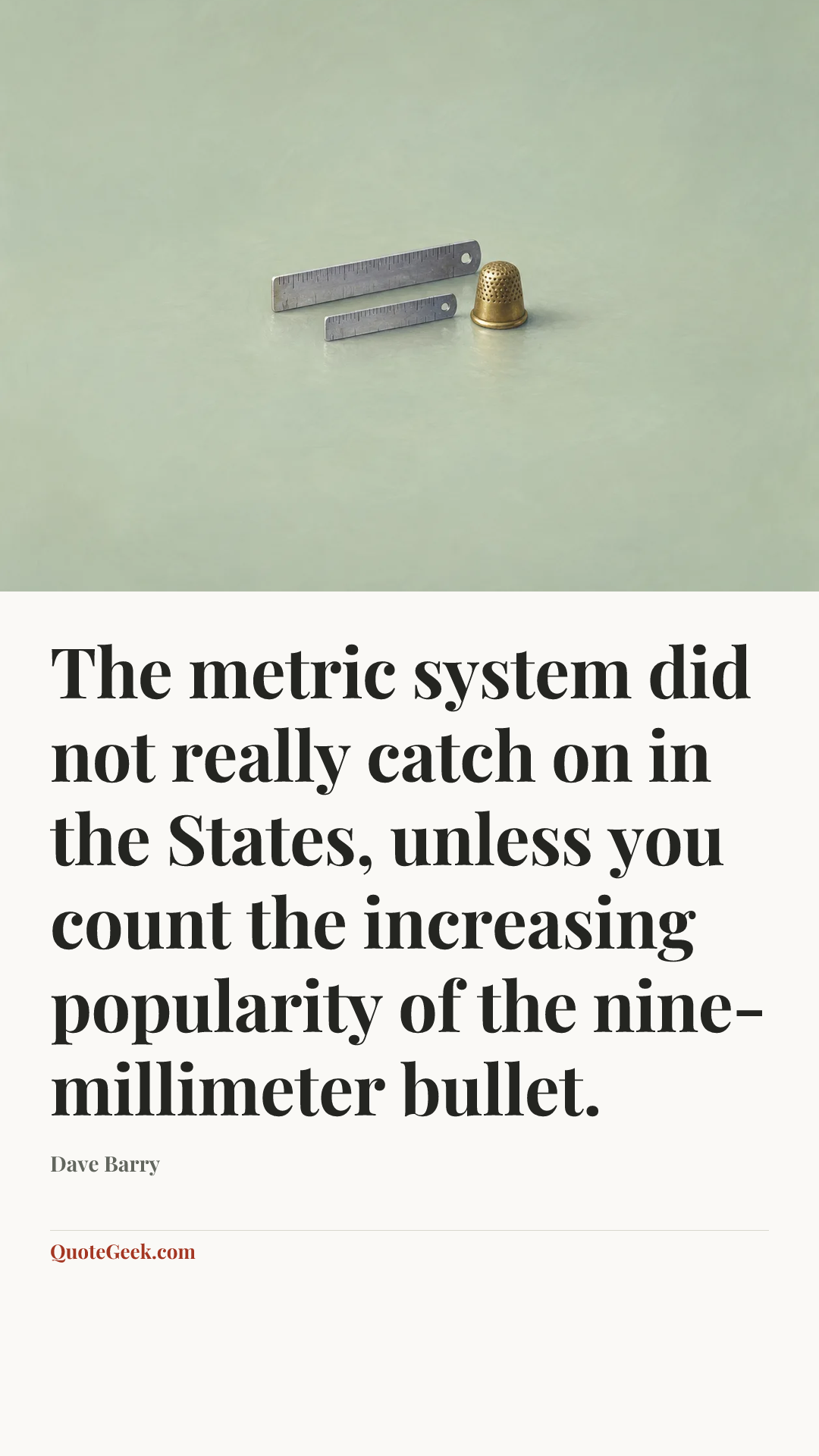 “The metric system did not really catch on in the States, unless you count the increasing popularity of the nine-millimeter bullet.” — Dave Barry. Illustrated QuoteGeek card.