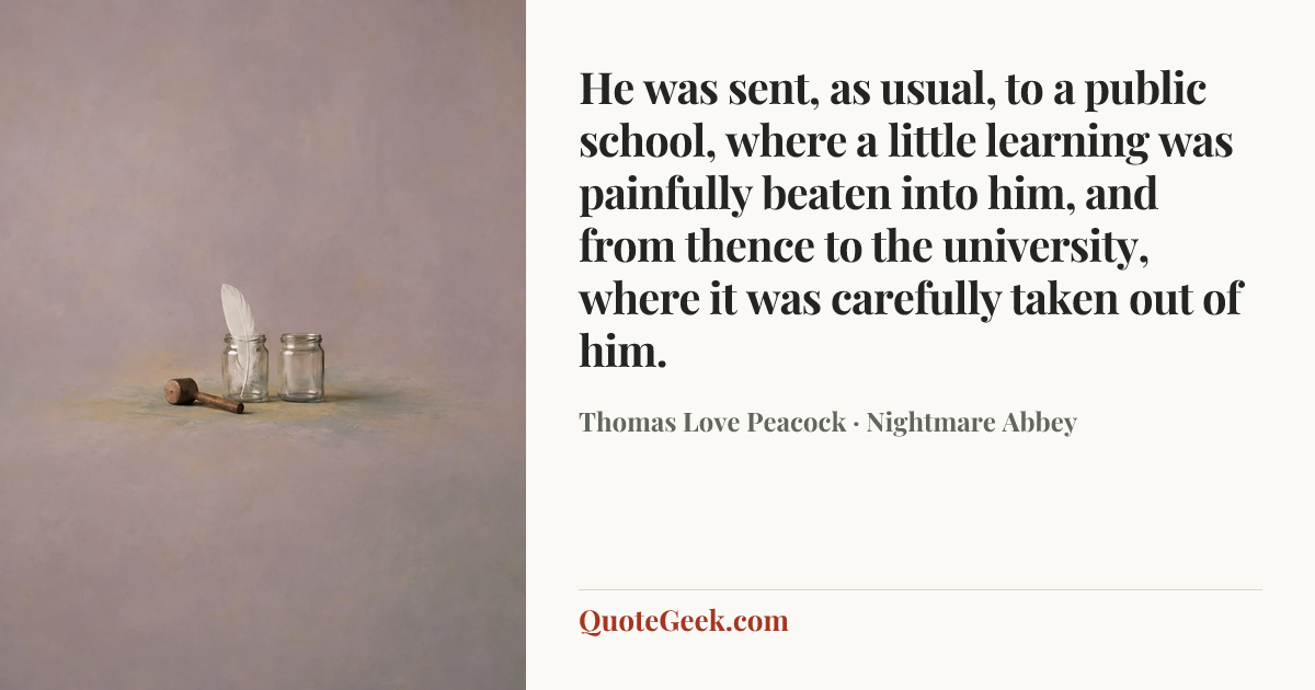 “He was sent, as usual, to a public school, where a little learning was painfully beaten into him, and from thence to the university, where it was carefully taken out of him.” — Thomas Love Peacock · Nightmare Abbey. Illustrated QuoteGeek card.