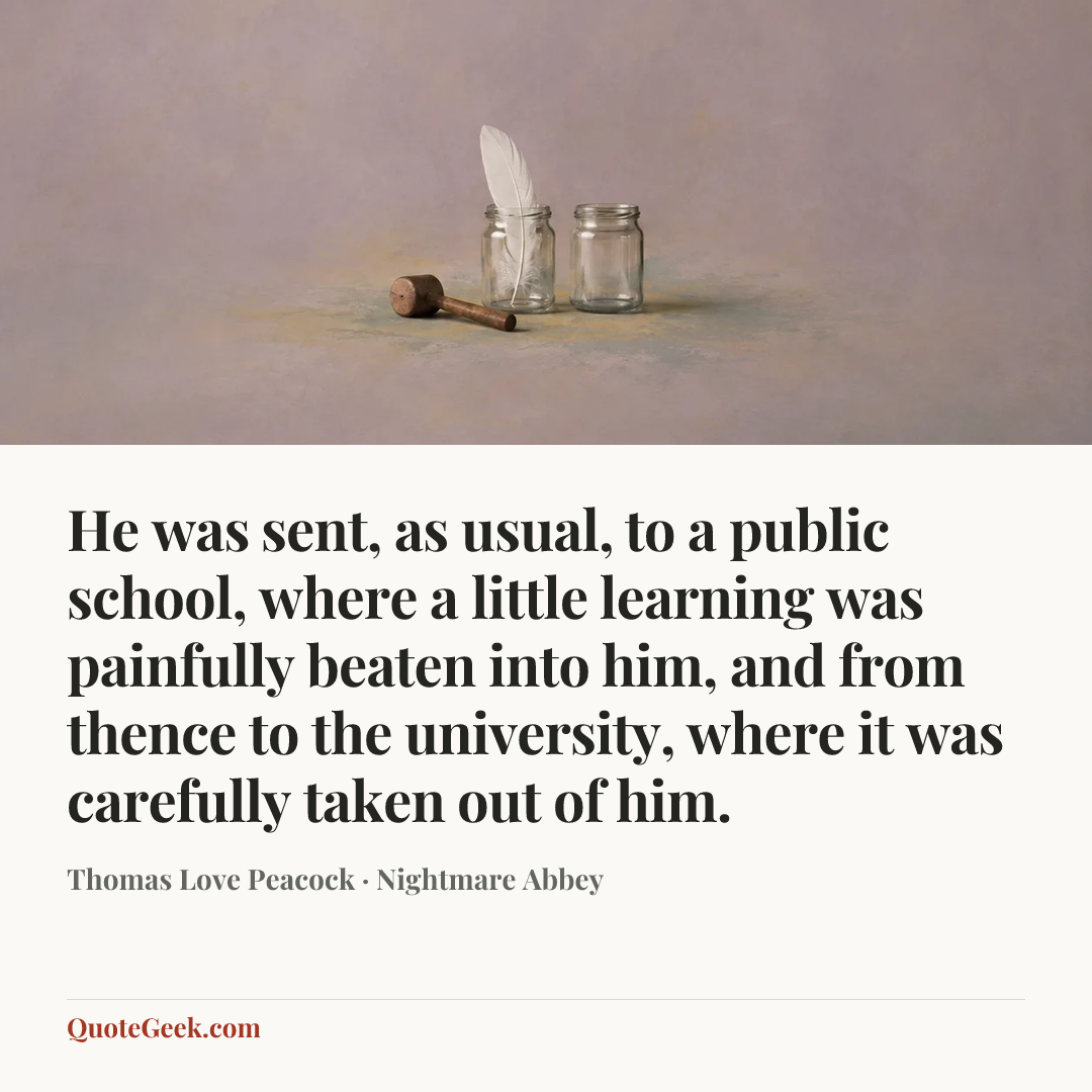 “He was sent, as usual, to a public school, where a little learning was painfully beaten into him, and from thence to the university, where it was carefully taken out of him.” — Thomas Love Peacock · Nightmare Abbey. Illustrated QuoteGeek card.